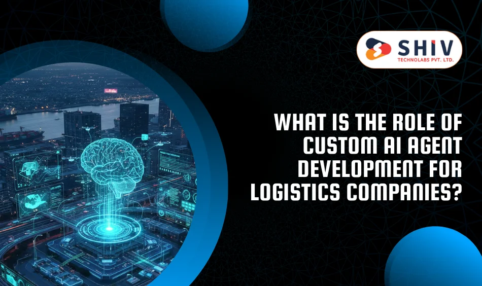 What Is the Role of Custom AI Agent Development for Logistics Companies