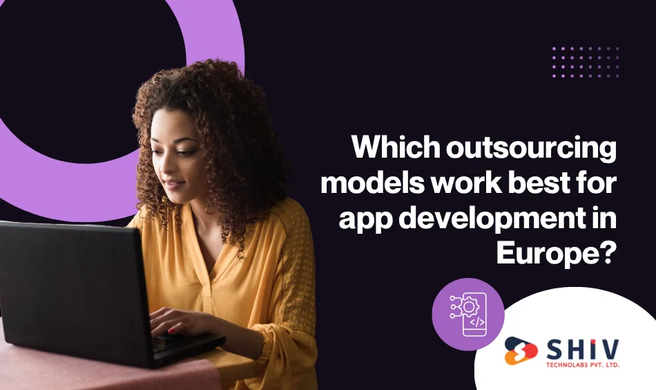 Which outsourcing models work best for app development in Europe