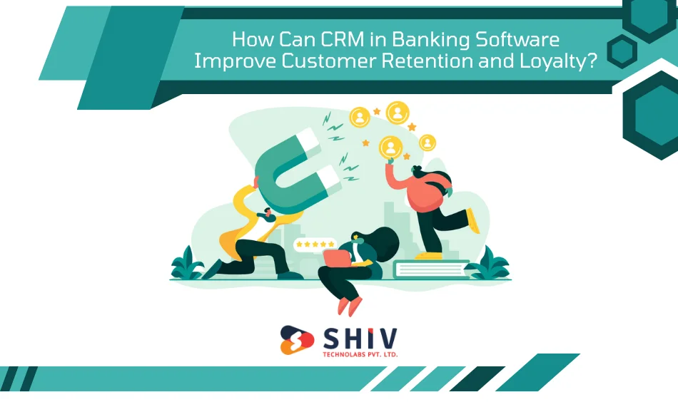 How Can CRM in Banking Software Improve Customer Retention and Loyalty