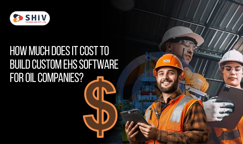 How Much Does It Cost to Build Custom EHS Software for Oil Companies